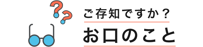 ご存知ですか？ お口のこと